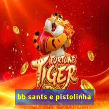 bb sants e pistolinha